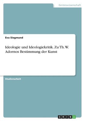 Eva Siegmund - Ideologie und Ideologiekritik. Zu Th. W. Adornos Bestimmung der Kunst, Häftad