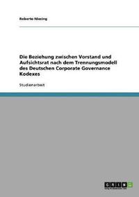 Beziehung zwischen Vorstand und Aufsichtsrat nach dem Trennungsmodell des Deutschen Corporate Governance Kodexes