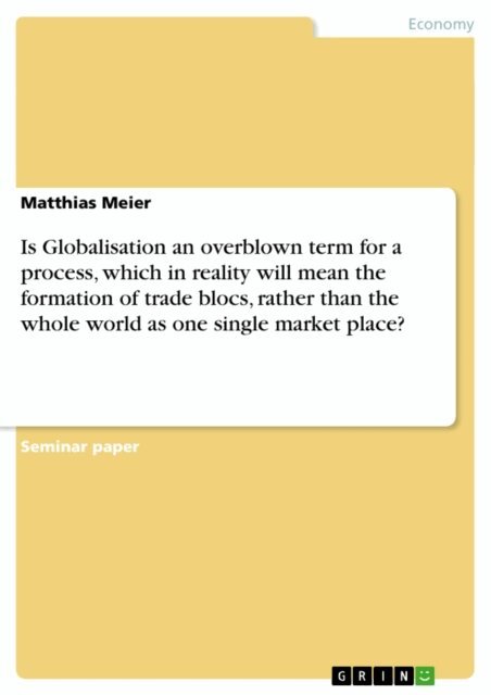 Matthias Meier - Is Globalisation an overblown term for a process, which in reality will mean the formation of trade blocs, rather than the whole world as one single market place?, E-bok
