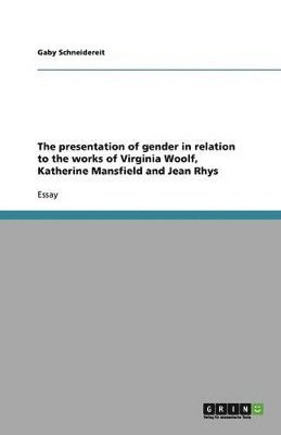 Gaby Schneidereit - presentation of gender in relation to the works of Virginia Woolf, Katherine Mansfield and Jean Rhys, Häftad
