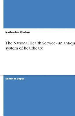 Katharina Fischer - National Health Service - an antiquated system of healthcare, Häftad