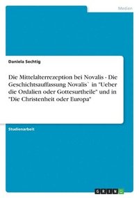 Die Mittelalterrezeption Bei Novalis - Die Geschichtsauffassung Novalis in Ueber Die Ordalien Oder Gottesurtheile Und in Die Christenheit Oder Europa