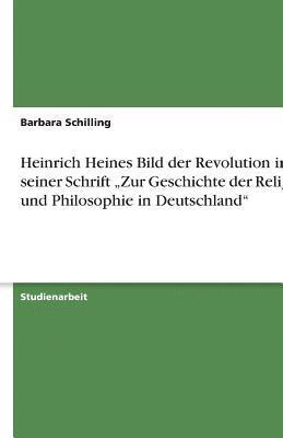 Barbara Schilling - Heinrich Heines Bild der Revolution in seiner Schrift "Zur Geschichte der Religion und Philosophie in Deutschland", Häftad