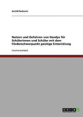 Astrid Pankonin - Nutzen und Gefahren von Handys für Schülerinnen und Schüler mit dem Förderschwerpunkt geistige Entwicklung, Häftad