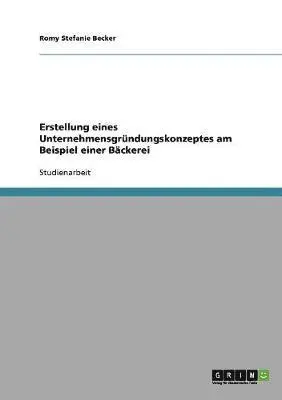 Romy Stefanie Becker - Erstellung eines Unternehmensgründungskonzeptes am Beispiel einer Bäckerei, Häftad. Tillgänglighet: Lägg i varukorg