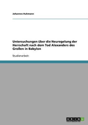 Johannes Huhmann - Untersuchungen über die Neuregelung der Herrschaft nach dem Tod Alexanders des Großen in Babylon, Häftad