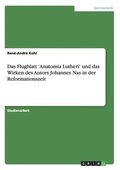 Das Flugblatt 'Anatomia Lutheri' Und Das Wirken Des Autors Johannes NAS in Der Reformationszeit