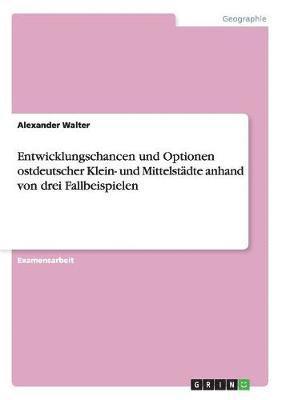 Alexander Walter - Entwicklungschancen und Optionen ostdeutscher Klein- und Mittelstädte anhand von drei Fallbeispielen, Häftad. Tillgänglighet: Lägg i varukorg