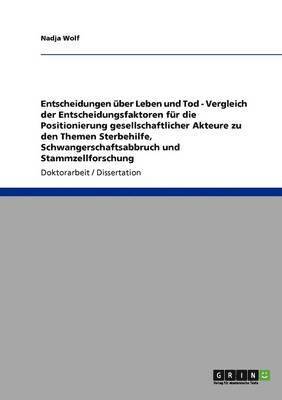 Nadja Wolf - Entscheidungen über Leben und Tod. Vergleich der Entscheidungsfaktoren für die Positionierung gesellschaftlicher Akteure zu den Themen Sterbehilfe, Schwangerschaftsabbruch und Stammzellforschung, Häftad