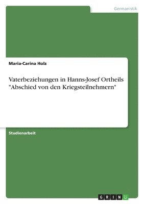 Maria-Carina Holz - Vaterbeziehungen in Hanns-Josef Ortheils "Abschied von den Kriegsteilnehmern", Häftad