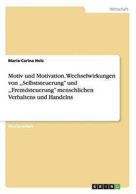 Maria-Carina Holz - Motiv und Motivation. Wechselwirkungen von, Selbststeuerung'' und, Fremdsteuerung'' menschlichen Verhaltens und Handelns, Häftad