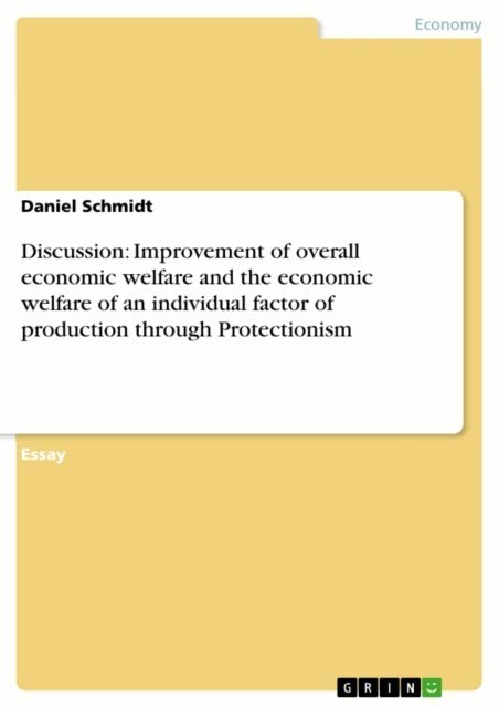 Daniel Schmidt - Discussion: Improvement of overall economic welfare and the economic welfare of an individual factor of production through Protectionism, E-bok