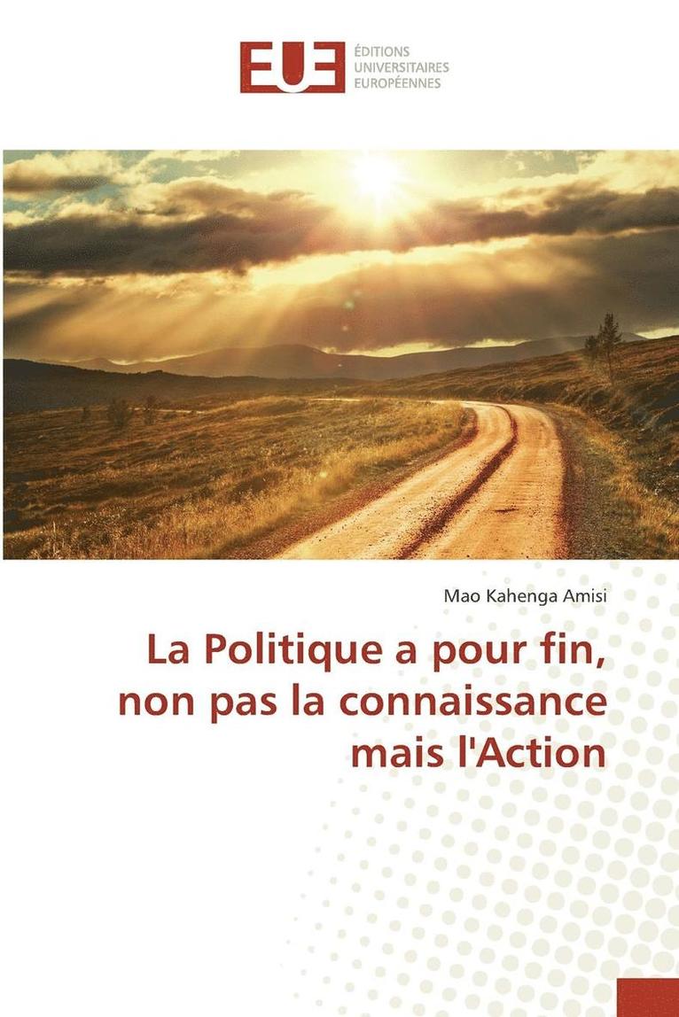 Politique a pour fin, non pas la connaissance mais lAction
