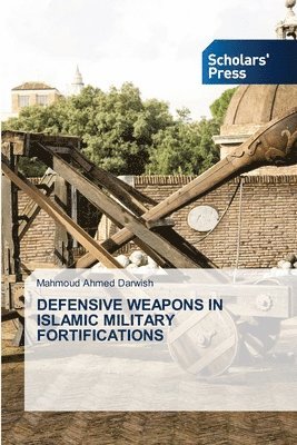 Mahmoud Ahmed Darwish - Defensive Weapons in Islamic Military Fortifications, Häftad