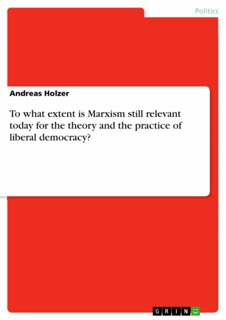 Andreas Holzer - To what extent is Marxism still relevant today for the theory and the practice of liberal democracy?, E-bok