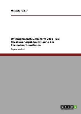 Michaela Fischer - Unternehmensteuerreform 2008 - Die Thesaurierungsbegünstigung bei Personenunternehmen, Häftad