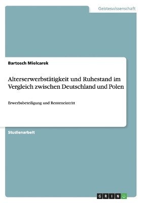 Bartosch Mielcarek - Alterserwerbstätigkeit und Ruhestand im Vergleich zwischen Deutschland und Polen, Häftad