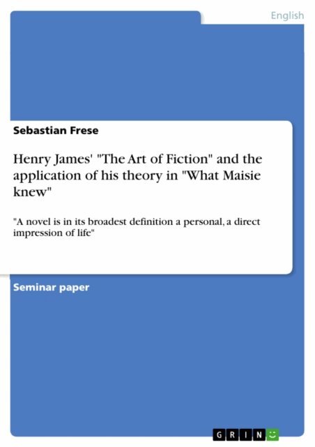Sebastian Frese - Henry James' &quote;The Art of Fiction&quote; and the application of his theory in &quote;What Maisie knew&quote;, E-bok