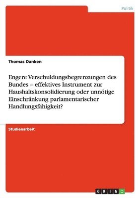 Thomas Danken - Engere Verschuldungsbegrenzungen des Bundes - effektives Instrument zur Haushaltskonsolidierung oder unnötige Einschränkung parlamentarischer Handlungsfähigkeit?, Häftad