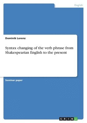 Dominik Lorenz - Syntax changing of the verb phrase from Shakespearian English to the present, Häftad