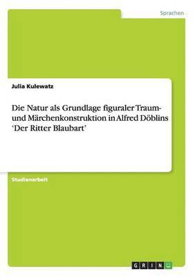 Julia Kulewatz - Natur als Grundlage figuraler Traum- und Märchenkonstruktion in Alfred Döblins 'Der Ritter Blaubart', Häftad