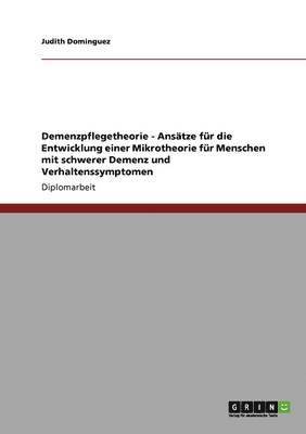 Judith Dominguez - Demenzpflegetheorie - Ansätze für die Entwicklung einer Mikrotheorie für Menschen mit schwerer Demenz und Verhaltenssymptomen, Häftad