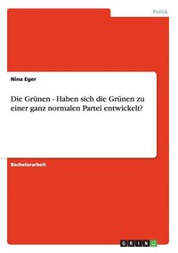 Die Grunen - Haben Sich Die Grunen Zu Einer Ganz Normalen Partei Entwickelt?