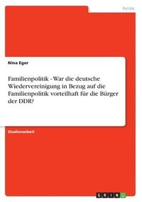 Familienpolitik - War die deutsche Wiedervereinigung in Bezug auf die Familienpolitik vorteilhaft f�r die B�rger der DDR?