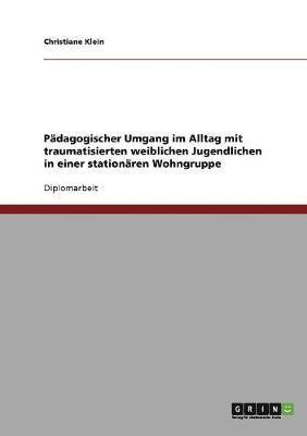 Christiane Klein - Pädagogischer Umgang im Alltag mit traumatisierten weiblichen Jugendlichen in einer stationären Wohngruppe, Häftad