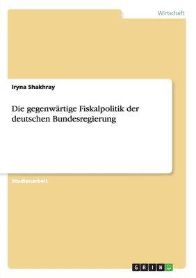 Iryna Shakhray - gegenwärtige Fiskalpolitik der deutschen Bundesregierung, Häftad