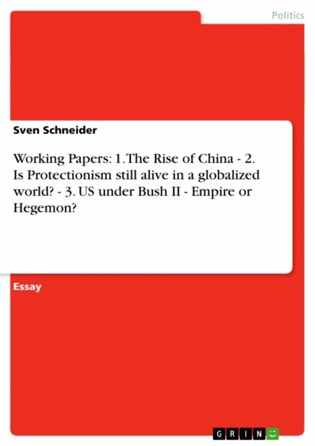 Sven Schneider - Working Papers: 1. The Rise of China  - 2. Is Protectionism still alive in a globalized world? - 3. US under Bush II - Empire or Hegemon?, E-bok