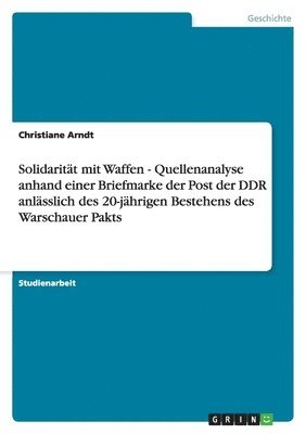 Christiane Arndt - Solidarität mit Waffen - Quellenanalyse anhand einer Briefmarke der Post der DDR anlässlich des 20-jährigen Bestehens des Warschauer Pakts, Häftad
