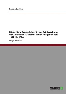 Barbara Schilling - Bürgerliche Frauenbilder in der Printwerbung der Zeitschrift "Daheim" in den Ausgaben von 1912 bis 1924, Häftad