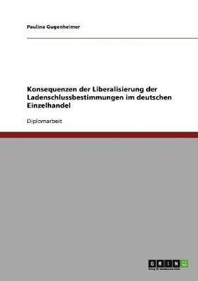 Paulina Gugenheimer - Konsequenzen der Liberalisierung der Ladenschlussbestimmungen im deutschen Einzelhandel, Häftad