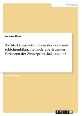 Marktzinsmethode ein der Pool- und Schichtenbilanzmethode überlegendes Verfahren der Zinsergebniskalkulation?
