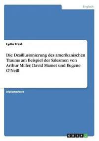 Desillusionierung des amerikanischen Traums am Beispiel der Salesmen von Arthur Miller, David Mamet und Eugene O'Neill