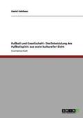 Fu�ball und Gesellschaft - Die Entwicklung des Fu�ballspiels aus sozio-kultureller Sicht