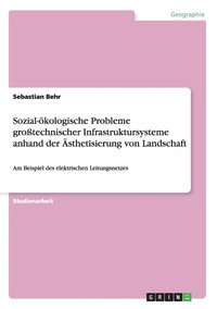 Sozial-�kologische Probleme gro�technischer Infrastruktursysteme anhand der �sthetisierung von Landschaft