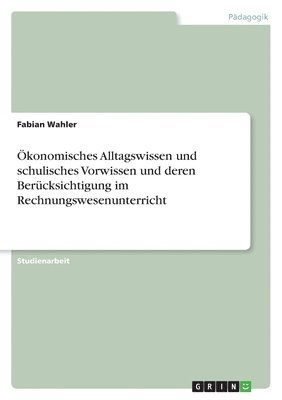 Fabian Wahler - Ökonomisches Alltagswissen und schulisches Vorwissen und deren Berücksichtigung im Rechnungswesenunterricht, Häftad. Tillgänglighet: Lägg i varukorg