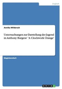 Untersuchungen zur Darstellung der Jugend in Anthony Burgess' 'A Clockwork Orange'