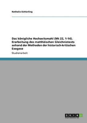 Nathalie Echterling - königliche Hochzeitsmahl (Mt 22, 1-14). Erarbeitung des matthäischen Gleichnistexts anhand der Methoden der historisch-kritischen Exegese, Häftad