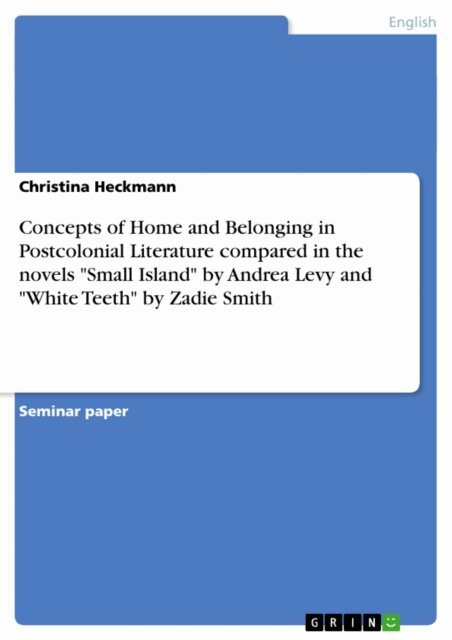 Christina Heckmann - Concepts of Home and Belonging in Postcolonial Literature compared in the novels &quote;Small Island&quote; by Andrea Levy and &quote;White Teeth&quote; by Zadie Smith, E-bok