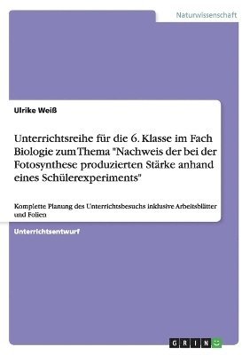 Ulrike Weiß - Unterrichtsreihe für die 6. Klasse im Fach Biologie zum Thema "Nachweis der bei der Fotosynthese produzierten Stärke anhand eines Schülerexperiments", Häftad. Tillgänglighet: Lägg i varukorg