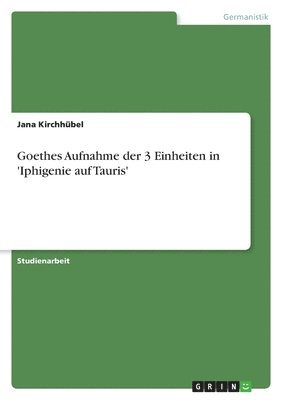 Jana Kirchhübel - Goethes Aufnahme der 3 Einheiten in 'Iphigenie auf Tauris', Häftad