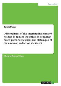 Development of the International Climate Politics to Reduce the Emission of Human Based Greenhouse Gases and Status Quo of the Emission Reduction Measures