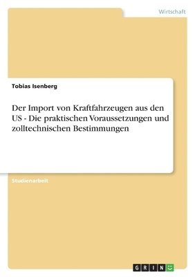 Tobias Isenberg - Import von Kraftfahrzeugen aus den US - Die praktischen Voraussetzungen und zolltechnischen Bestimmungen, Häftad