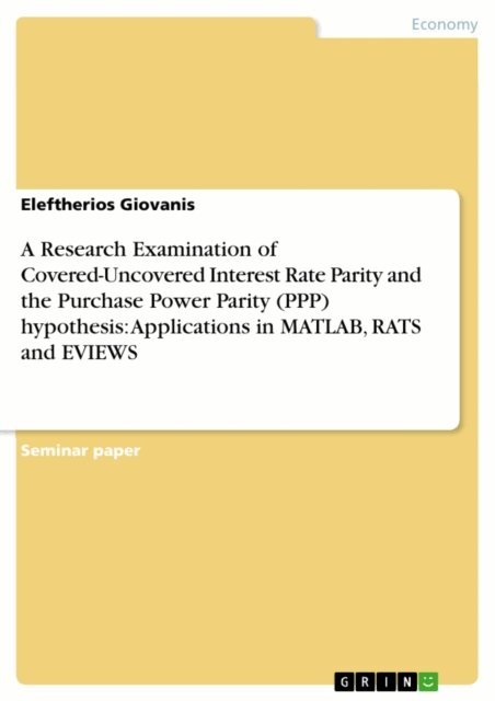 Eleftherios Giovanis - Research Examination of Covered-Uncovered Interest Rate Parity and the Purchase Power Parity (PPP) hypothesis:  Applications in MATLAB, RATS and EVIEWS, E-bok