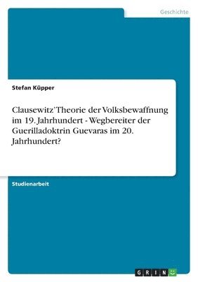 Stefan Küpper - Clausewitz' Theorie der Volksbewaffnung im 19. Jahrhundert - Wegbereiter der Guerilladoktrin Guevaras im 20. Jahrhundert?, Häftad