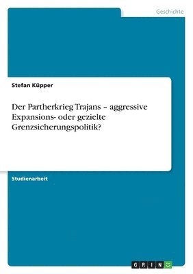 Stefan Küpper - Partherkrieg Trajans - aggressive Expansions- oder gezielte Grenzsicherungspolitik?, Häftad