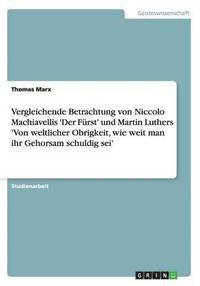 Vergleichende Betrachtung Von Niccolo Machiavellis 'Der Furst' Und Martin Luthers 'Von Weltlicher Obrigkeit, Wie Weit Man Ihr Gehorsam Schuldig SEI'